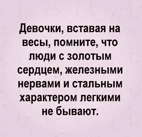 девочки вставая на весы помните что люди с золотым сердцем железными нервами и стальным характером легкими не бывают