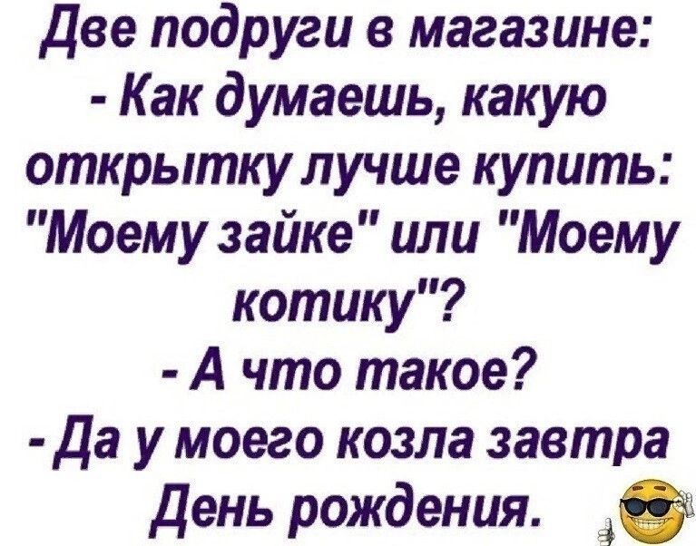 Две подруги в магазине Как думаешь какую открытку лучше купить Моему зайке или Моему котику А что такое Да у моего козла завтра День рождения 40