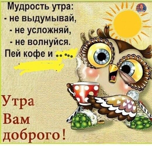 Мудрость утра а не выдумывай не успожняй не волнуйся Пей кофе и Утра Вам доброго
