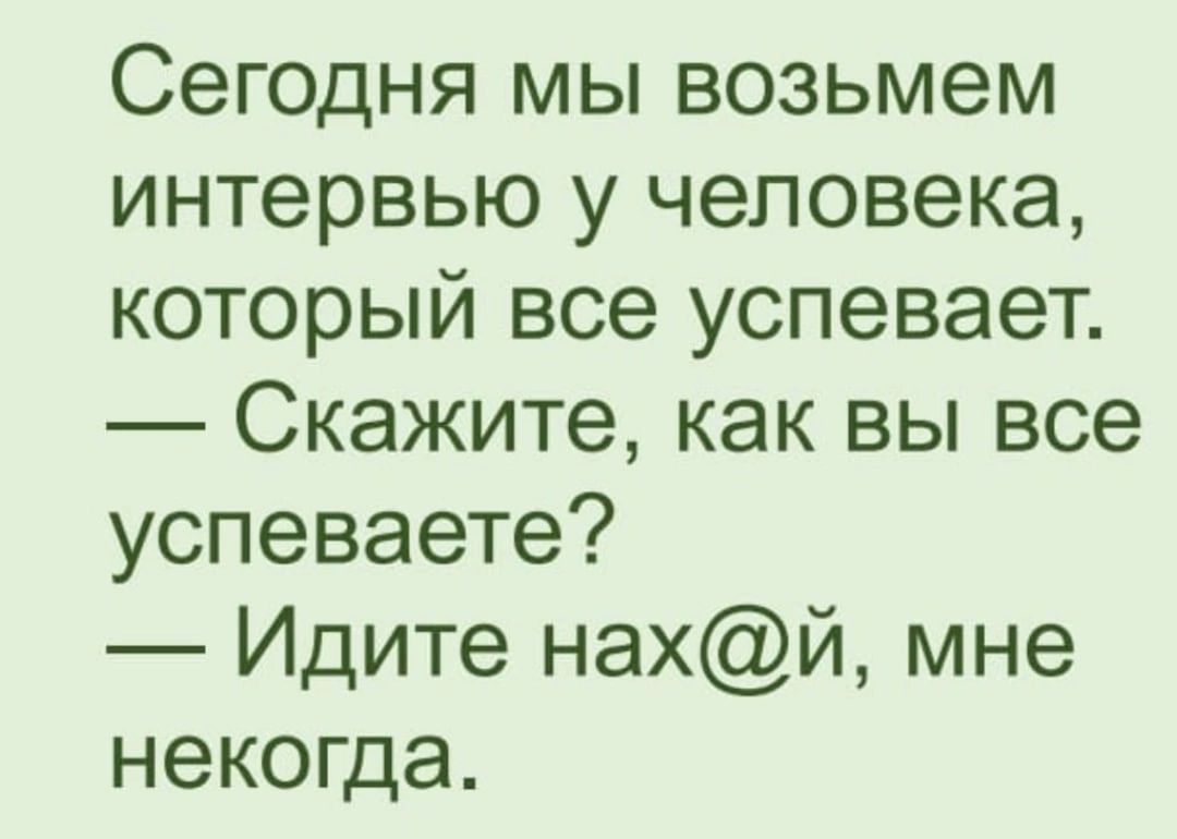 Сегодня мы возьмем интервью у человека который все успевает Скажите как вы все успеваете Идите нахй мне некогда