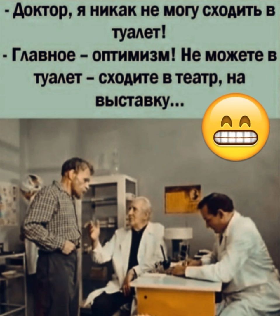 доктор я никак не могу сходить в туалет ГАавное оптимизм Не можете в туалет сходите в театр на выставку