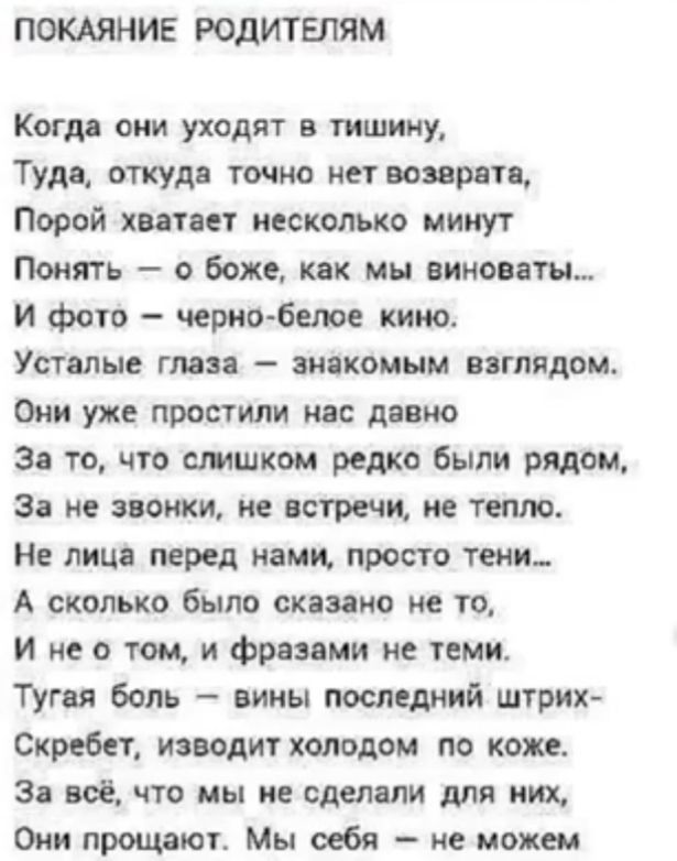 ПОКАЯНИЕ РОДИТЕЛЯМ Когдя они уходят тишину Тудц откудп точно на вопр Порой хоп ет несколько минут Понять о боже как мы виноваты и фото черптбелое кино Устал гмп аиякоцьш взглядом Они уже простили как давно 3 то что имшком редко были рядом 3 не попки не встречи ие тепло н лиц перед нами просто темы А сколько было спаяно не то и не о том и фразами не теми ТУгая боль вины последний штрих Скребет ияид