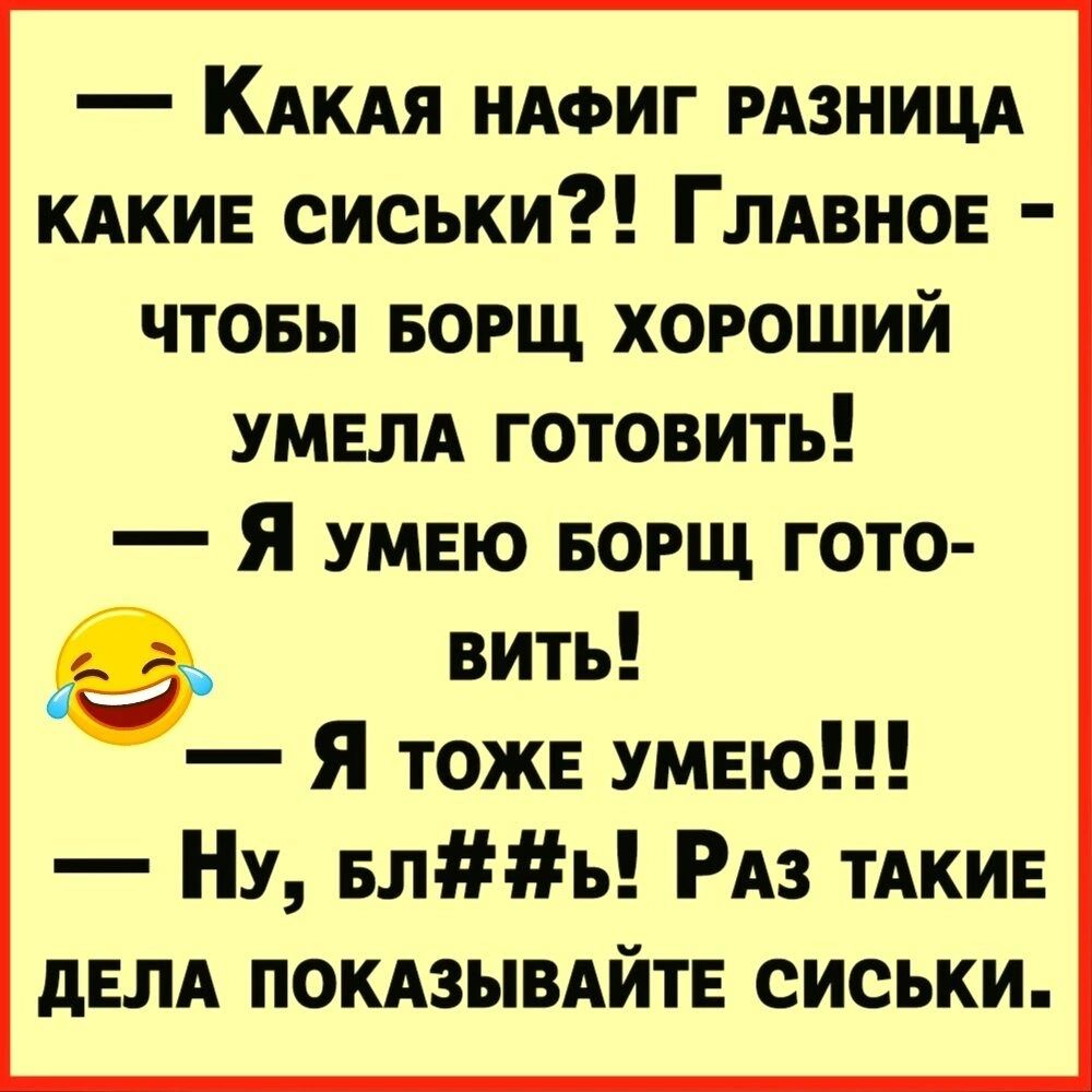 КАКАЯ НАФИГ РАЗНИЦА кдкив сиськи Глдвнов чтовы БОРЩ хороший УМЕЛА готовить Я умвю БОРЩ гото в вить Я тоже умвю НУ вль РАз ТАКИЕ дем покдзывАйтг сиськи