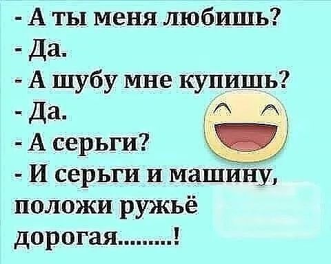 А ты меня любишь Да А шубу мне купишь Да А серьги И серьги и машину положи ружьё дорогая