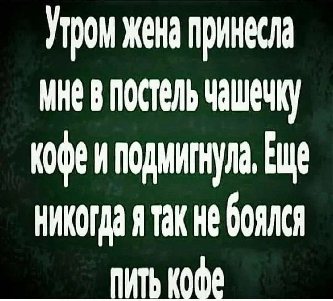 Утром жена принесла мневпостель чашечку кофе и подмигнула Еще никогдаятак не боялся пить кофе