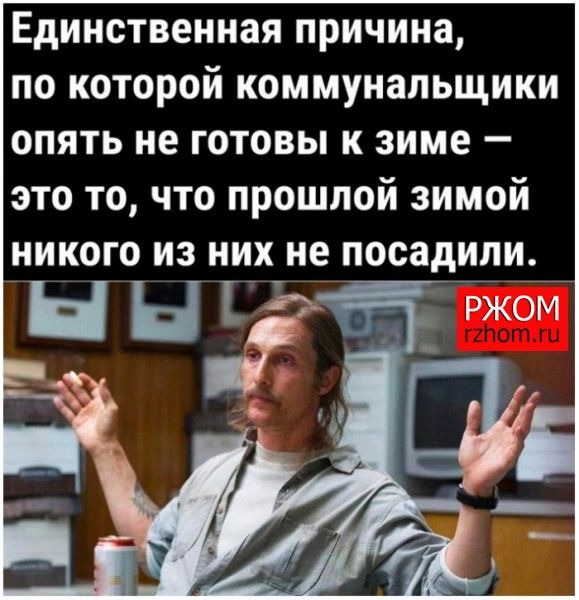 Единственная причина по которой коммунальщики опять не готовы к зиме это то что прошлой зимой никого из них не посадили