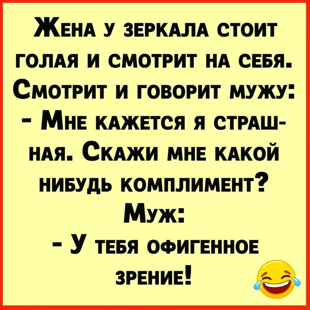 ЖЕНА у ЗЕРКАЛА стоит гомя и смотрит НА сЕвя Смотрит и говорит мужу Мин КАЖЕТСЯ я стрАш ндя СКАжи мне КАКОЙ нивудь комплимент Муж У ТЕБЯ ОФИГЕННОЕ ЗРЕНИЕ В