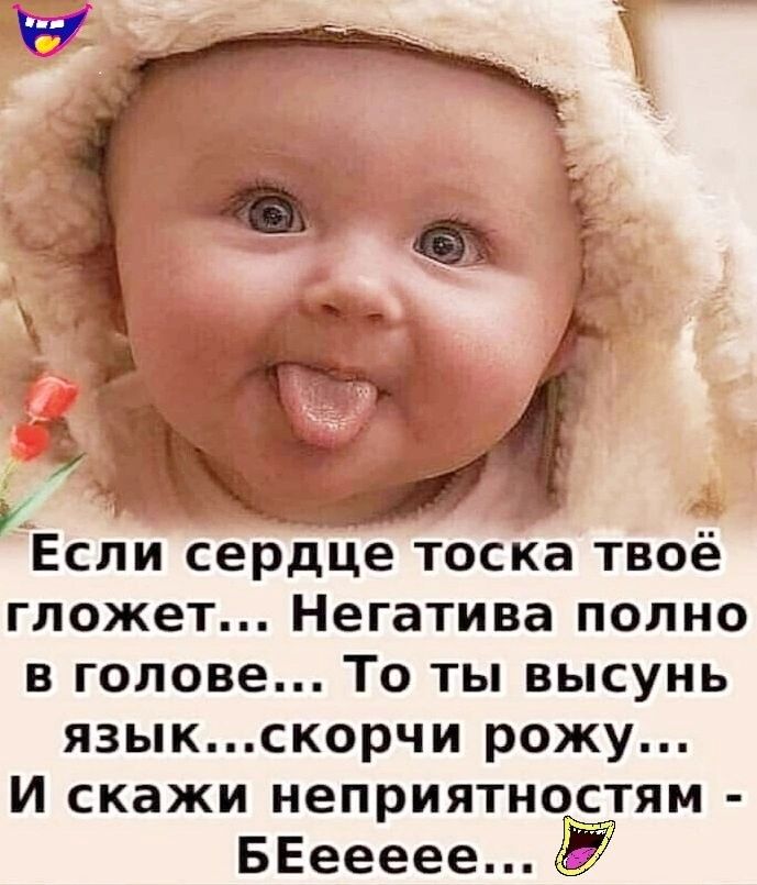 к Если сердце тоска твоё гложет Негатива полно в голове То ты высунь язык скорчи рожу И скажи неприятностям БЕеееее