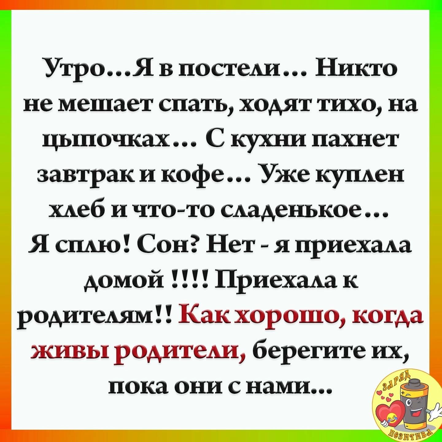 УтроЯ в постеди Никто не мешает спать ходят тихо на цыпочках С кухни пахнет завтраки кофе Уже купден хлеб и что то владел шкое Я сплю Сон Нет я приехала домой Приехала к родитедям Как хорошо когда живы родитеш берегите их пока они с нами