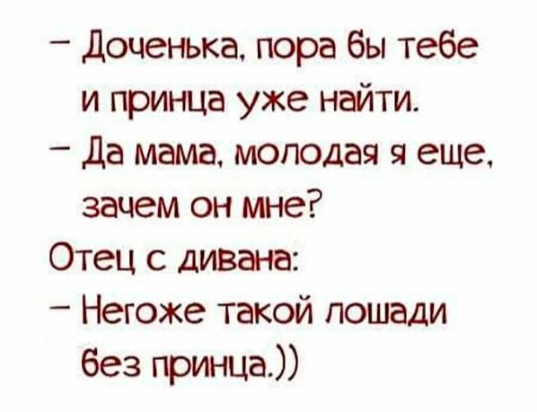 доченька пора бы тебе и принца уже найти да мама молодая и еще зачем он мне Отец дивана Негоже такой лошади без принца