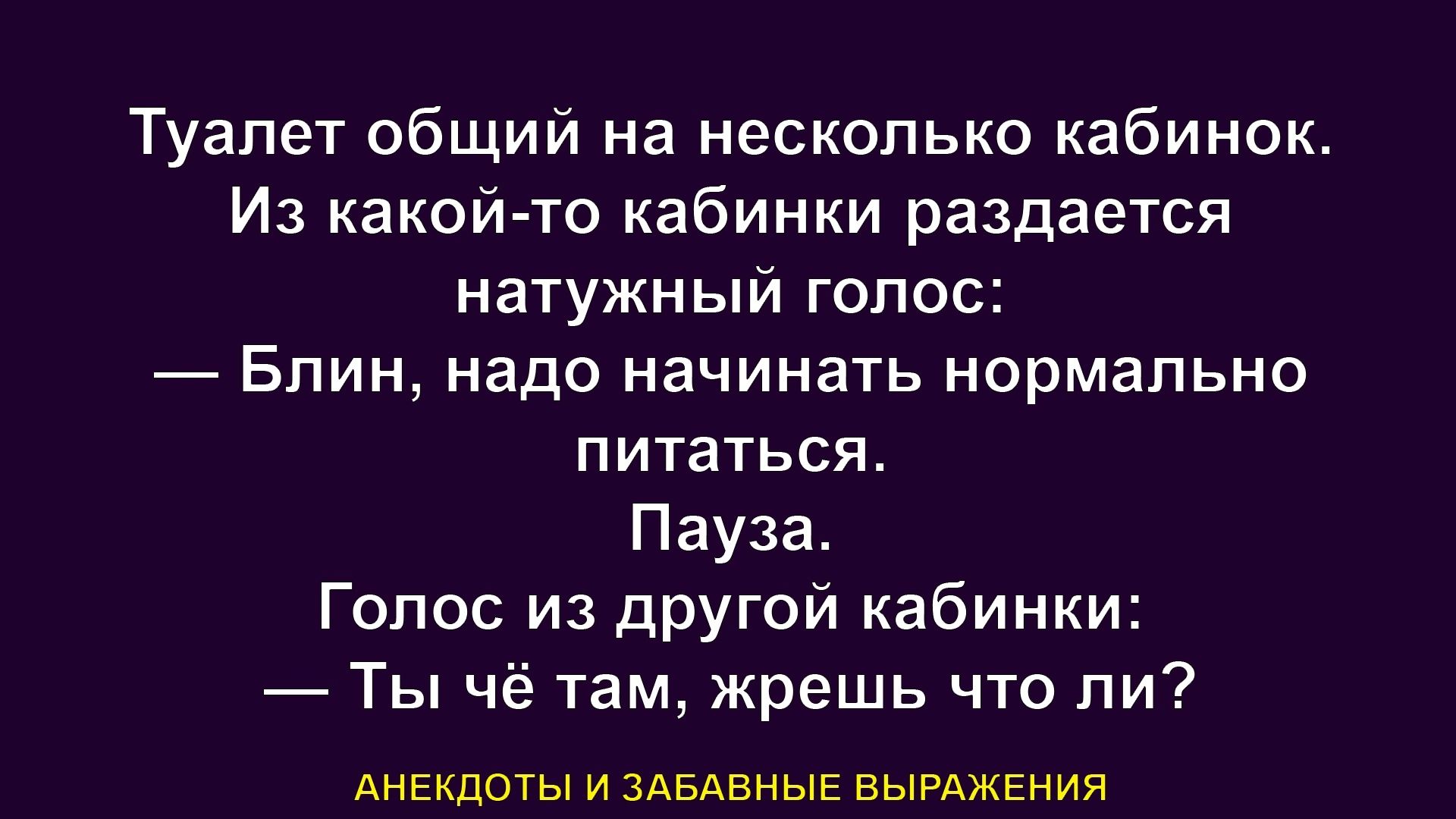 Туалет общий на несколько кабинок Из какой то кабинки раздается натужный гопос Бпин надо начинать нормально питаться Пауза Голос из другой кабинки Ты чё там жрешь что ли АНЕКДОТЫ и кАБдвныЕ выщжвния