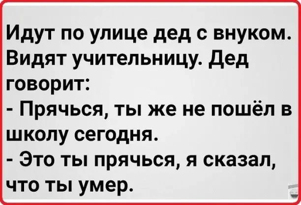 Идут по улице дед с внуком Видят учительницу дед говорит Прячься ты же не пошёл в школу сегодня Это ты прячься я сказал что ты умер