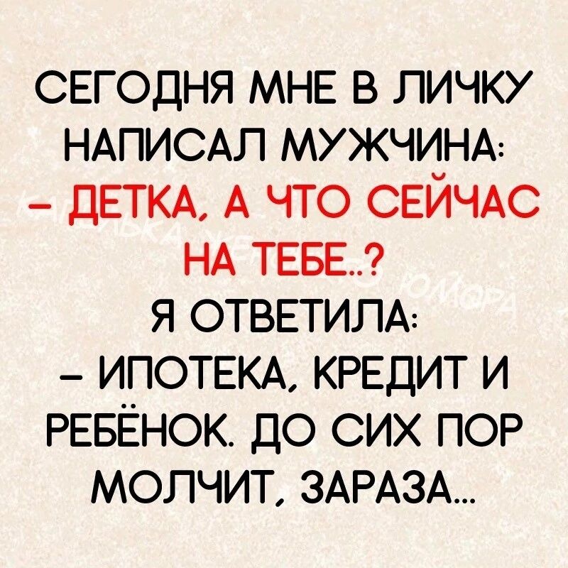 свгодня МНЕ в личку НАПИСАЛ МУЖЧИНА _ ДЕТКА А что СЕЙЧАС НА ТЕБЕ я ответим _ ИПОТЕКА кредит и РЕБЁНОК до сих ПОР молчит ЗАРАЗА