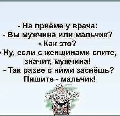 На приёме у врача Вы мужчина или мальчик Как это Ну если с женщинами спите значит мужчина Так разве с ними заснёшь Пишите мальчик