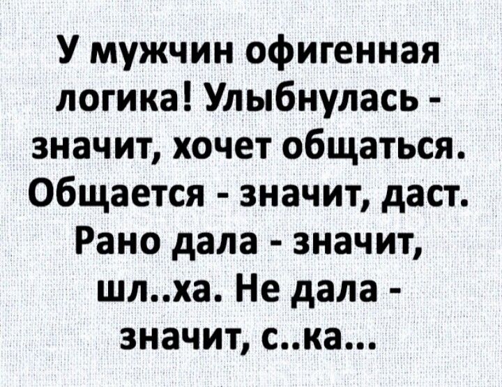 У мужчин офигенная логика Улыбнулась значит хочет общаться общается значит даст Рано дала значит шлха Не дала значит ска