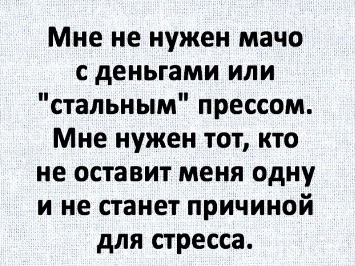 Мне не нужен мачо с деньгами или стальным прессом Мне нужен тот кто не оставит меня одну и не станет причиной для стресса