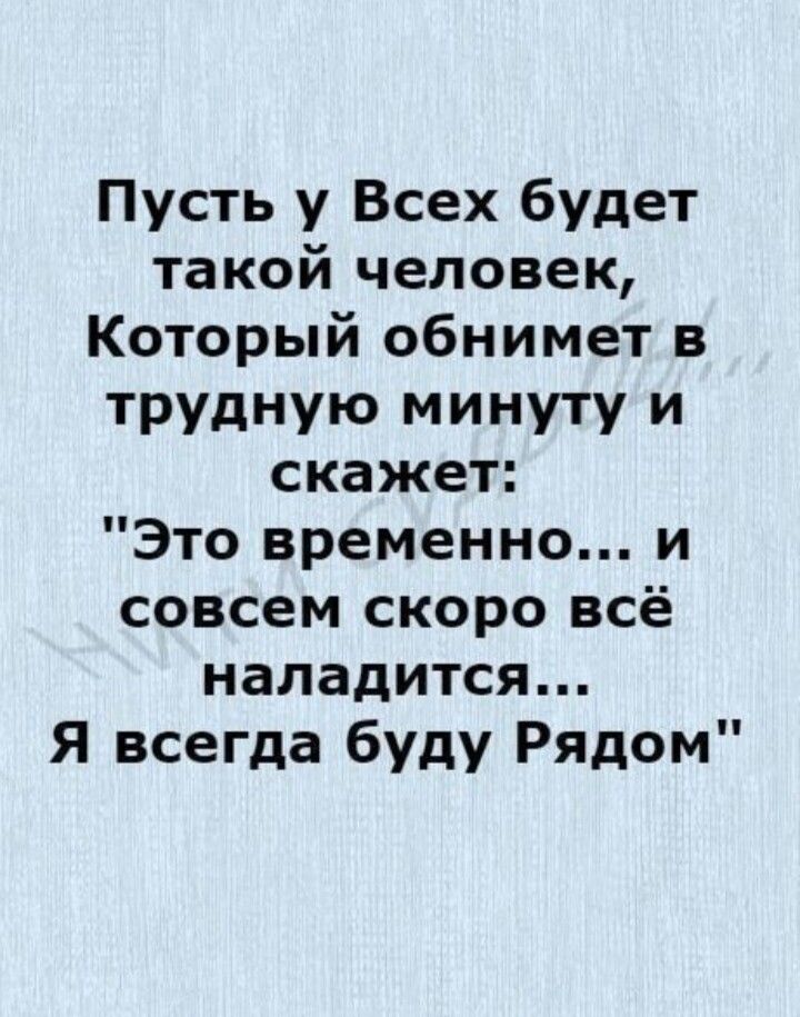 Пусть у Всех будет такой человек Который обнимет в трудную минуту и скажет Это временно и совсем скоро всё наладится Я всегда буду Рядом