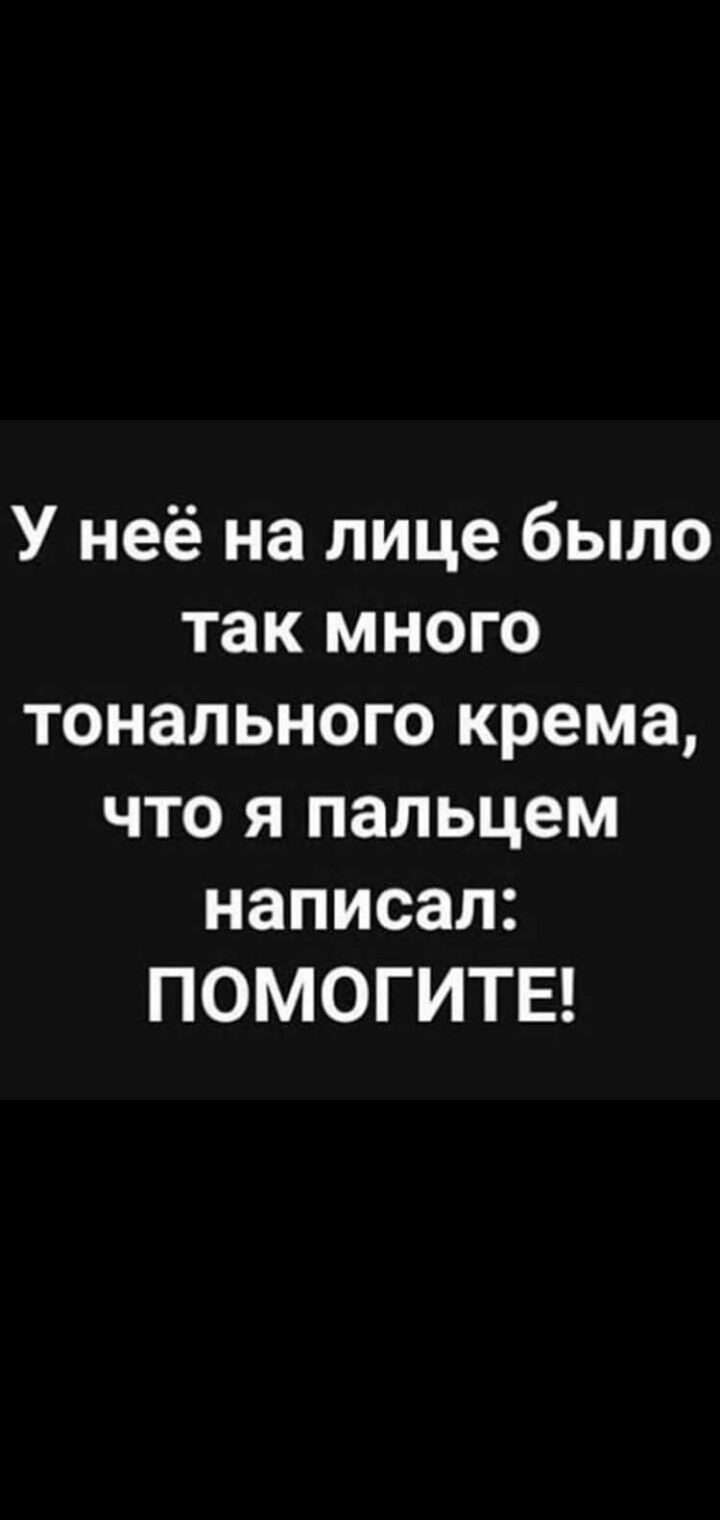 У неё на лице было так много тонального крема что я пальцем написал ПОМОГИТЕ