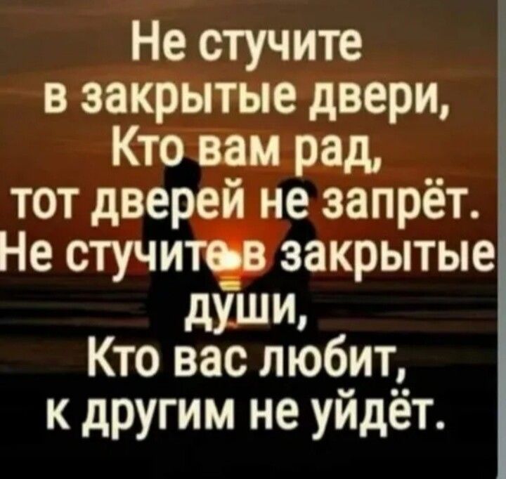 Не стучите в закрытые двери Кто ввц рад __ тот двер не запрет Не стучи закрытые души Кто вас любит к другим не уйдёт