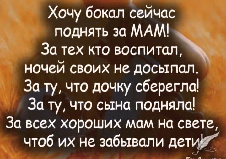 Хочу бокал сейчас поднять за МАМ За тех кто воспитал ночей своих не досыпал За ту что дочку сберегли За ту что сына подняла За всех хороших мам на свете чтоб их не забывали дети