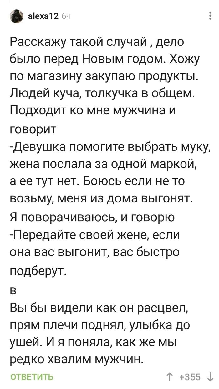 шип Расскажу такой случай дело было перед Новым годом Хожу по магазину закупаю продукты Людей куча топкучка в общем Подходит ко мне мужчина и говорит Девушка помогите выбрать муку жена послала за одной маркой а ее тут нет Боюсь если не то возьму меня из дома выгонят Я поворачиваюсь и говорю Передайте своей жене если она вас выгонит вас быстро подберут в Вы бы видели как он расцвел прям плечи подня