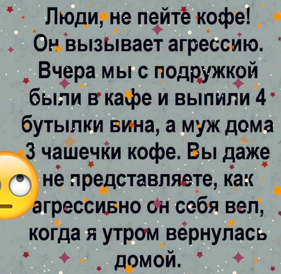 Людигне пейте крфе 0нвызЫвает агрессию Вчера мы с подружкуй были вкафе и выпили 4 бутылки вина а муж дома чашечки кофе Вы даже не представляете как _ гресСивно ан себя вегг когда я утром_ вёрнугТась _дрмой _