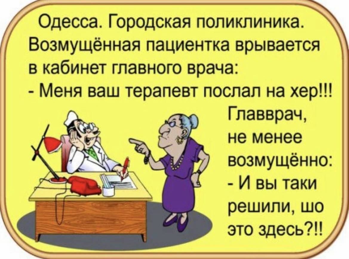 Одесса Городская поликлиника Возмущённая пациентка врывается в кабинет главного врача Меня ваш терапевт послал на хер Главврач не менее возмущённо И вы таки решили шо это здесь