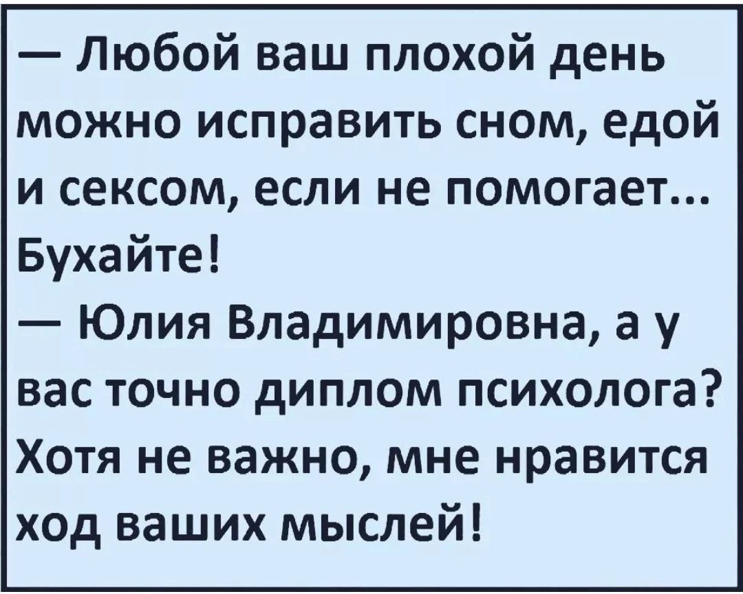 Любой ваш плохой день можно исправить сном едой и сексом если не помогает Бухайте Юлия Владимировна а у вас точно диплом психолога Хотя не важно мне нравится ход ваших мыслей