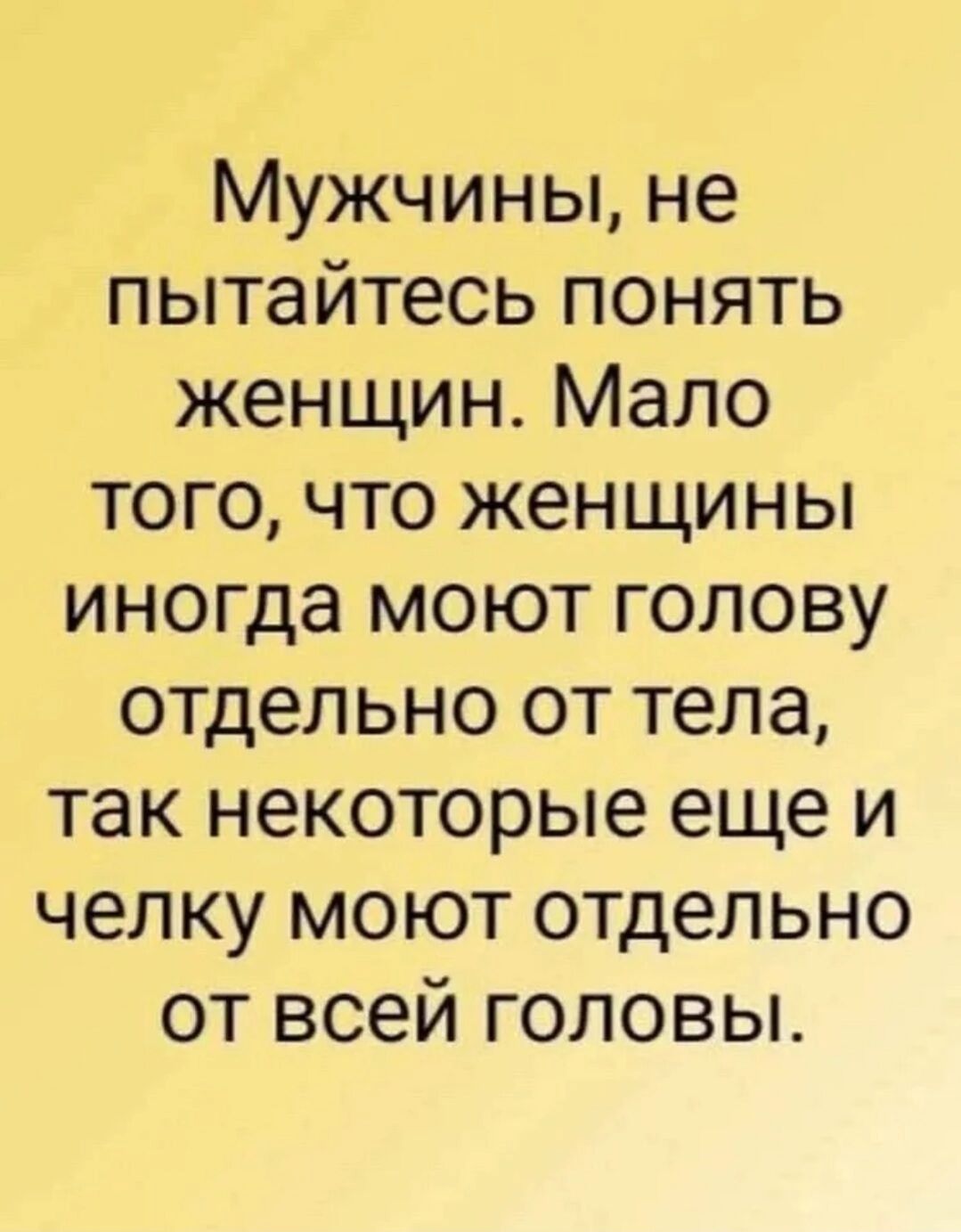 Мужчины не пытайтесь понять женщин Мало того что женщины иногда моют голову отдельно от тела так некоторые еще и челку моют отдельно от всей головы