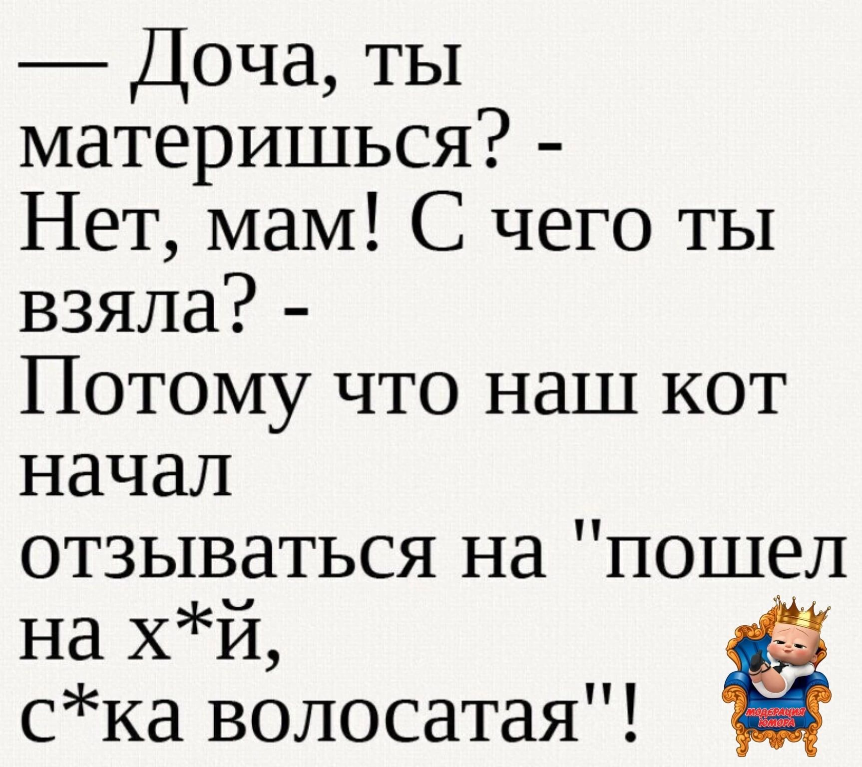 Доча ты материшься Нет мам С чего ты взяла Потому что наш кот начал отзываться на пошел на хй ска волосатая