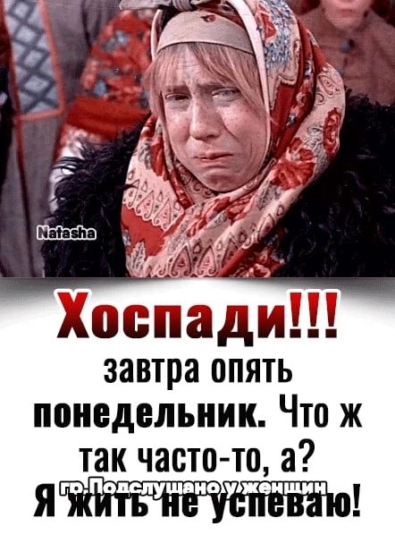 завтра опять понедельник Что ж так часто то а ящпэщушчичупщпч