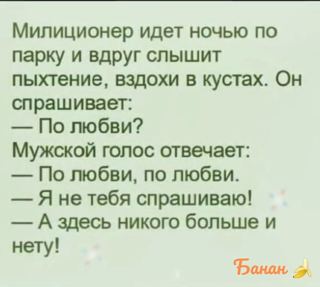 Милиционер идет ночью по парку и вдруг слышит пыхтение вздохи в кустах Он спрашивает По любви Мужской голос отвечает По любви по любви Я не тебя спрашиваю А адесь никого больше и нету 5 1