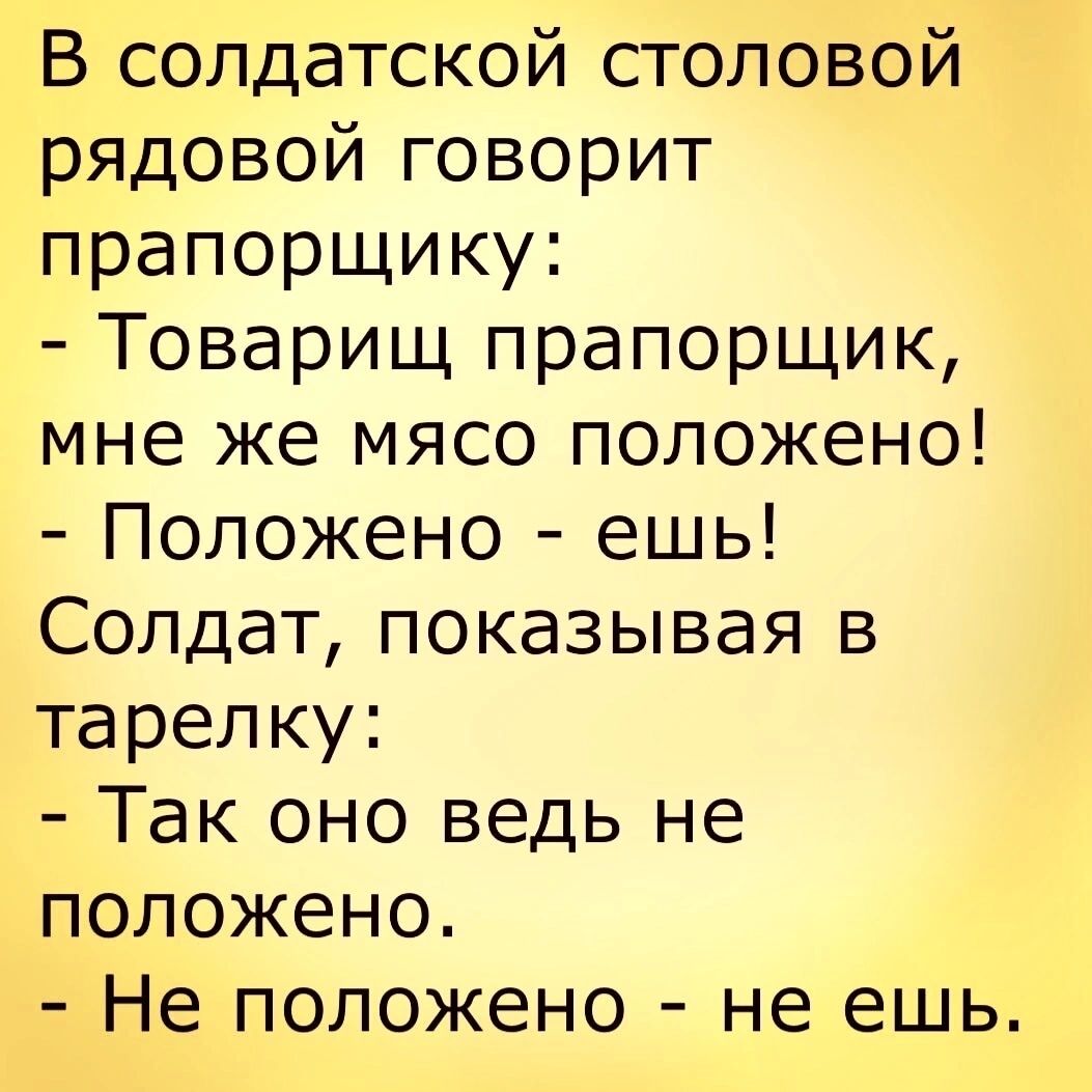 В солдатской столовой рядовой говорит прапорщику Товарищ прапорщик мне же мясо положено Положено ешь Солдат показывая в тарелку Так оно ведь не положено Не положено не ешь