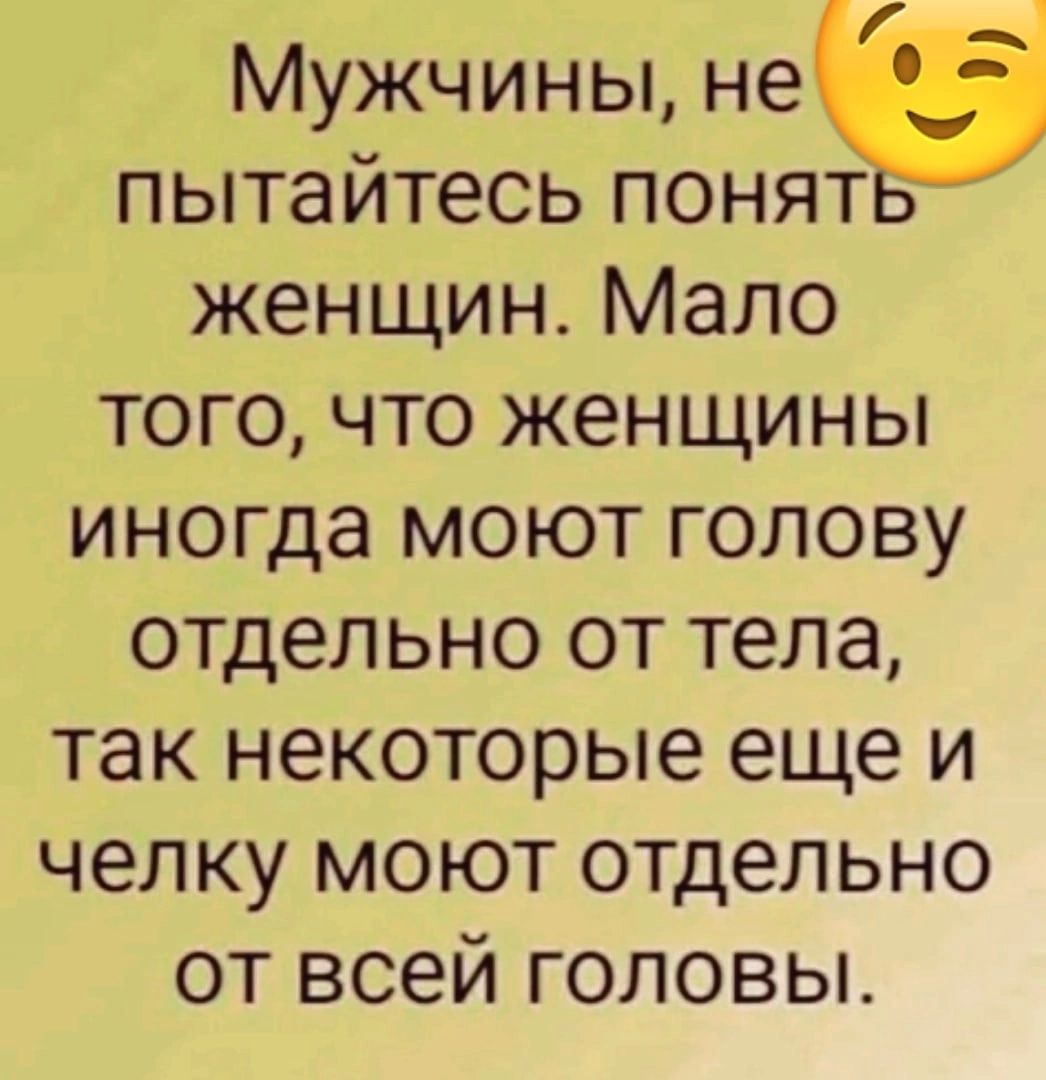 Мужчины не пытайтесь понят женщин Мало того что женщины иногда моют голову отдельно от тела так некоторые еще и челку моют отдельно от всей головы