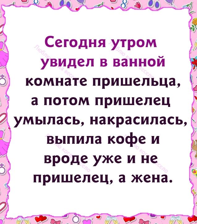 Сегодня утром увидел в ванной комнате пришельца а потом пришелец умылась накрасилась выпила кофе и вроде уже и не пришелец а жена