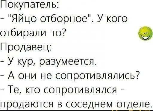 Покупатель Яйцо отборное У кого отбиралийто Продавец У кур разумеется А они не сопротивлялись Те кто сопротивлялся ПНОДЭЮТСЯ В соседнем ОТДЭЛЭ