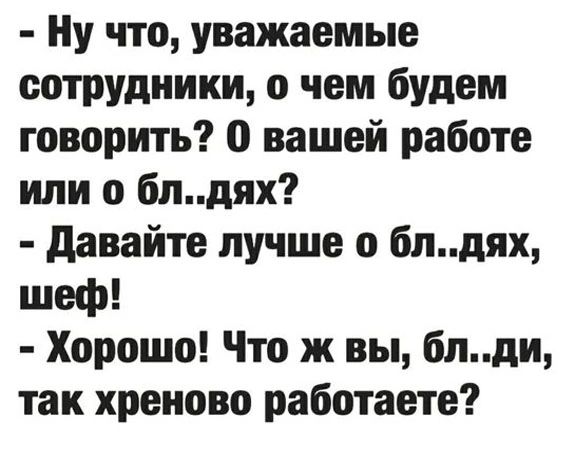 Ну что уважаемые сотрудники о чем будем говорить о вашей работе или о блдях давайте лучше 0 блдях шеф Хорошо Что ж вы блди так хреново работаете