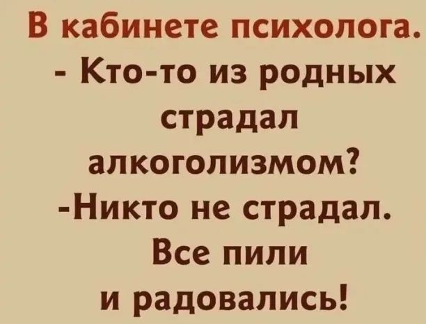 В кабинете психолога Кто то из родных страдал алкоголизмом Никто не страдал Все пили и радовались