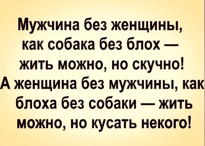 Мужчина без женщины как собака без блох жить можно но скучно А женщина без мужчины как блоха без собаки жить можно но кусать некого