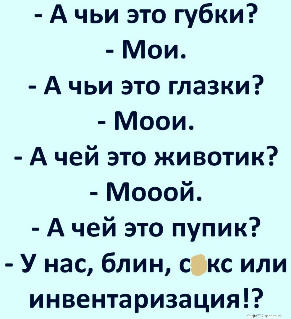 А чьи это губки Мои А чьи это глазки Моои А чей это животик Мооой А чей это пупик У нас блин с0кс или инвентаризация