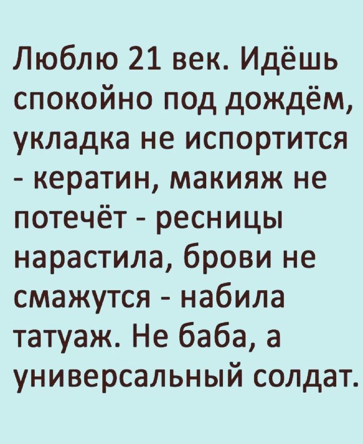 Люблю 21 век Идёшь спокойно под дождём укладка не испортится кератин макияж не потечёт ресницы нарастила брови не смажутся набила татуаж Не баба а универсальный солдат