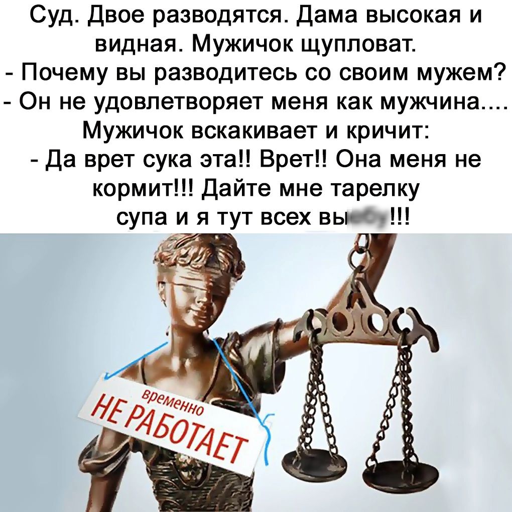 Суд двое разводятся Дама высокая и видная МУЖИЧОК ЩУППОЕЗТ Почему вы разводитесь со своим мужем ОН не удовлетворяет меня как мужчина Мужичок вскакивает и кричит Да врет сука этап Врет Она меня не кормит Дайте мне тарелку