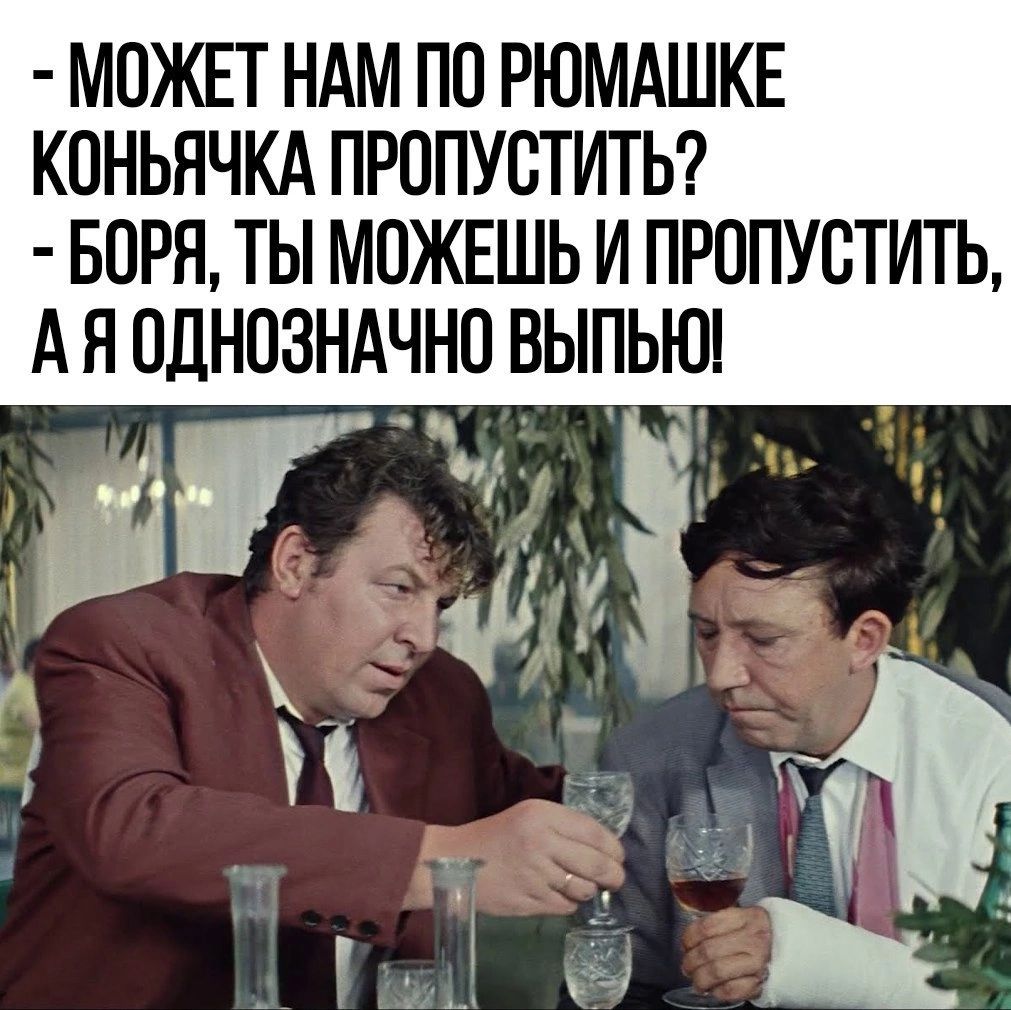 МОЖЕТ НАМ ПО РЮМАШКЕ КПНЬНЧКА ПРОПУСТИТЬ БОРН ТЫ МОЖЕШЬ И ПРОПУСТИТЬ А Н ОДНОЗНАЧНО ВЫПЬЮ