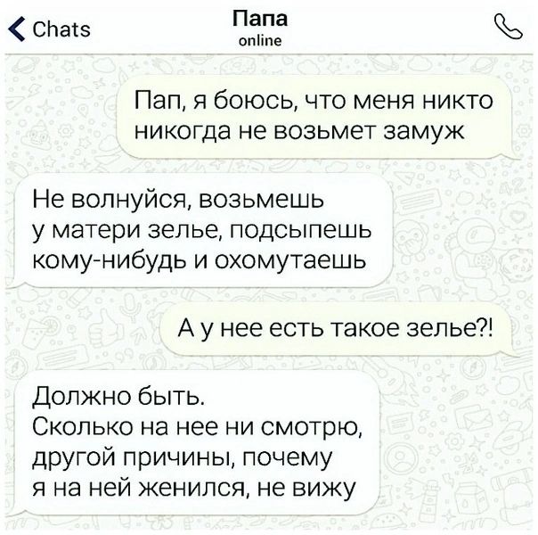 СНЫ Папа мн е ПЭП Я боюсь ЧТО МЕНЯ НИКТО НИКОГда не ВОЗЬМЭТ ЭЭМУЖ Не волнуйся возьмешь У матери зелье ПОДСЫПЕШЬ комунибудь и охомутаешь А у нее есть такое зелье Должно быть Сколько на нее ни смотрю другой причины почему я на ней женился не вижу