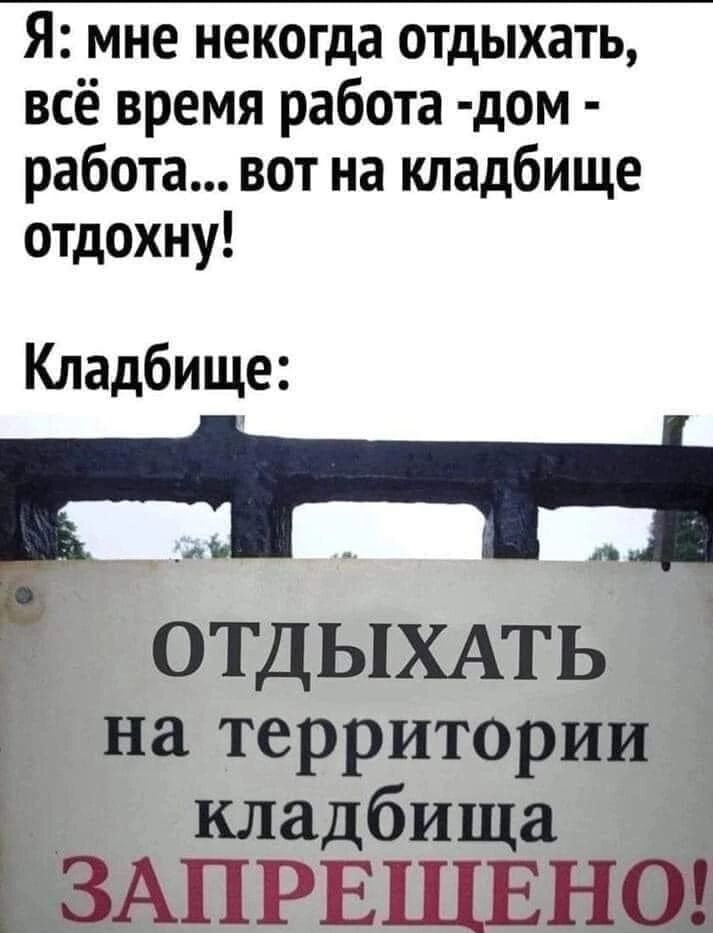 Я мне некогда отдыхать всё время работа дом работа вот на кладбище отдохну Кладбище д ОТДЫХАТЬ на территории кладбища ЗАПРЕЩЕНО