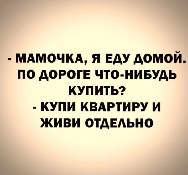 мдмочкд я ЕАУ домой по дороге что нивудь купить купи квдртиру и живи ОТАЕАЬНО