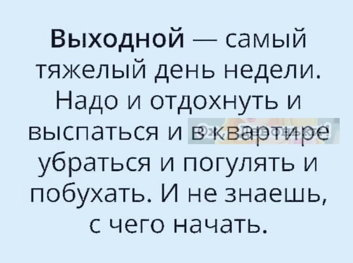 Выходной _ самый тяжелый день недели Надо и отдохнуть и выспаться и в квартире убраться и погулять и побухать И не знаешь с чего начать