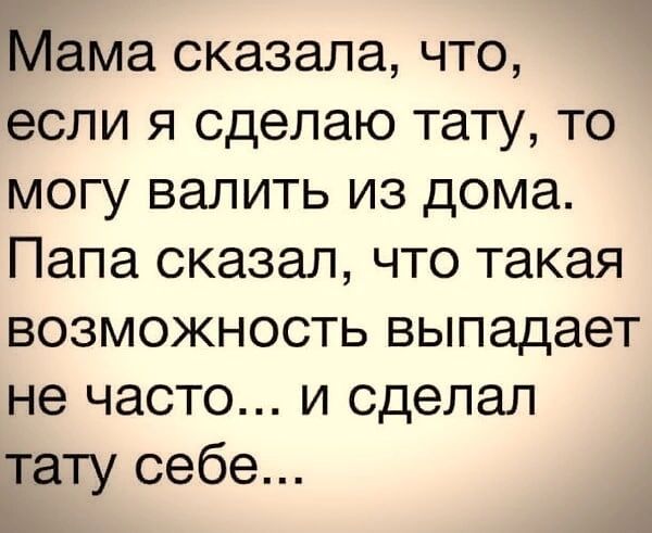 Мама сказала что если я сделаю тату то МОГУ ВЗЛИТЬ ИЗ дома Папа сказал что такая ВОЗМОЖНОСТЬ выпадает не часто и сделал тату себе