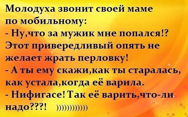 МОЛОДУХЗ ЗВОНИТ своей маме по мобильному Нучто за мужик мне попаист Этот привередливый опять не желает жрать перловку А ты ему скажикак ты старалась как усталакогда её варила Нифигасе Так её веритьчто ли надо