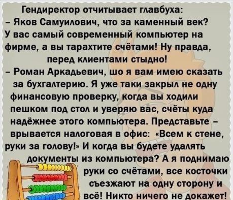 Гендиректор отчитыивт главбуха Яков Симуиповищ что комениый век У по вемый современный компьютер не Фирме вы тарвхтите счётами ну прввда перед кдиентвми стыдно Ромэн Аркадьевич що я вам имею сказать за бухгалтерию Я уже таки закрыл не одну Финансовую проверку когда вы ходили пешком под стол и уверяю вас счёты куда надёжнее этого компьютера Представьте врывветсп налогами в офис Всем к стене руки за